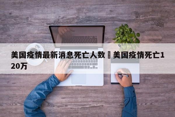 美国疫情最新消息死亡人数›美国疫情死亡120万