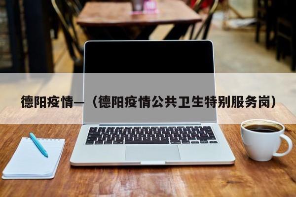德阳疫情—（德阳疫情公共卫生特别服务岗）