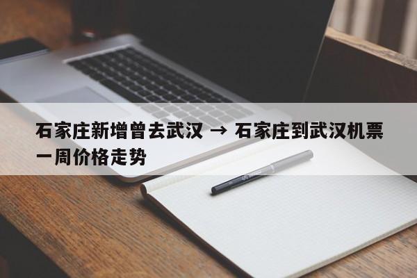石家庄新增曾去武汉 → 石家庄到武汉机票一周价格走势