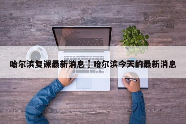 哈尔滨复课最新消息›哈尔滨今天的最新消息