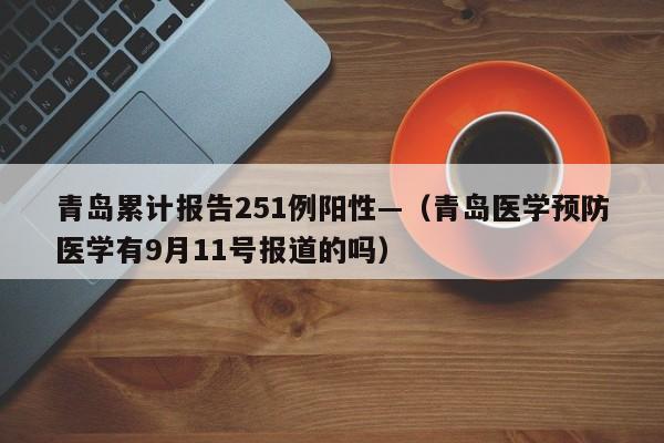 青岛累计报告251例阳性—（青岛医学预防医学有9月11号报道的吗）