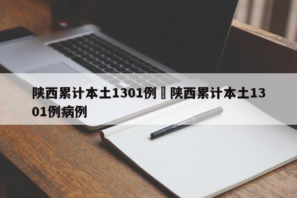 陕西累计本土1301例›陕西累计本土1301例病例