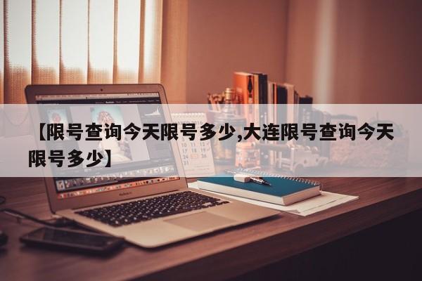 【限号查询今天限号多少,大连限号查询今天限号多少】