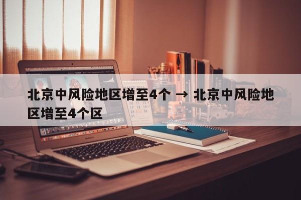 北京中风险地区增至4个 → 北京中风险地区增至4个区