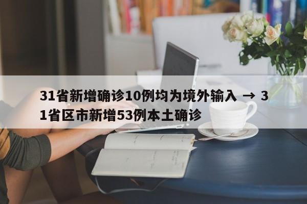 31省新增确诊10例均为境外输入 → 31省区市新增53例本土确诊