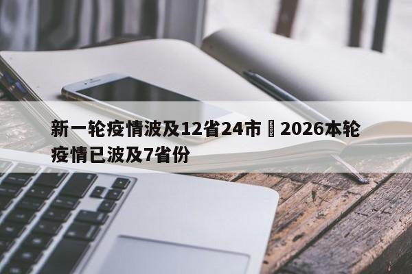 新一轮疫情波及12省24市›2026本轮疫情已波及7省份