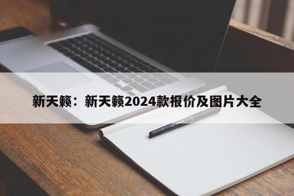 新天籁：新天籁2024款报价及图片大全