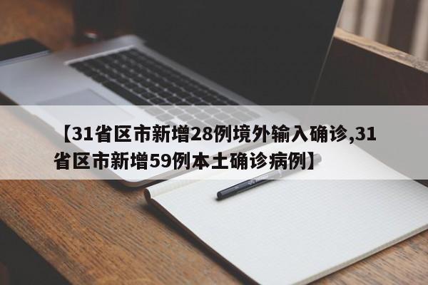 【31省区市新增28例境外输入确诊,31省区市新增59例本土确诊病例】