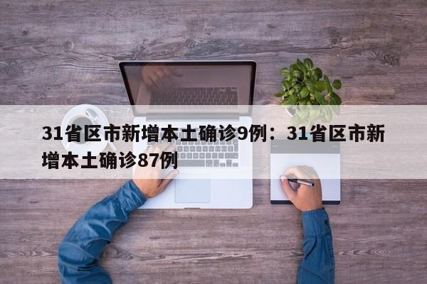 31省区市新增本土确诊9例：31省区市新增本土确诊87例