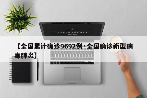 【全国累计确诊9692例·全国确诊新型病毒肺炎】