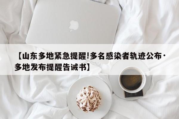 【山东多地紧急提醒!多名感染者轨迹公布·多地发布提醒告诫书】