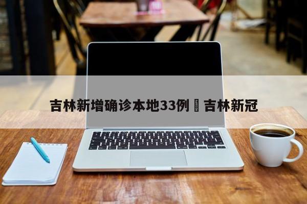 吉林新增确诊本地33例›吉林新冠