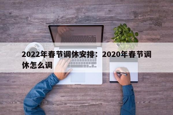 2022年春节调休安排：2020年春节调休怎么调