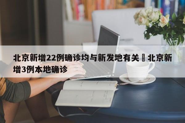 北京新增22例确诊均与新发地有关›北京新增3例本地确诊