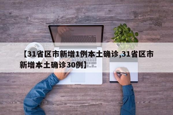 【31省区市新增1例本土确诊,31省区市新增本土确诊30例】