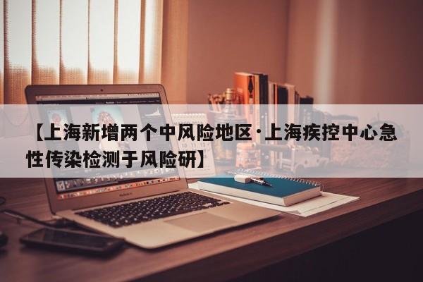 【上海新增两个中风险地区·上海疾控中心急性传染检测于风险研】