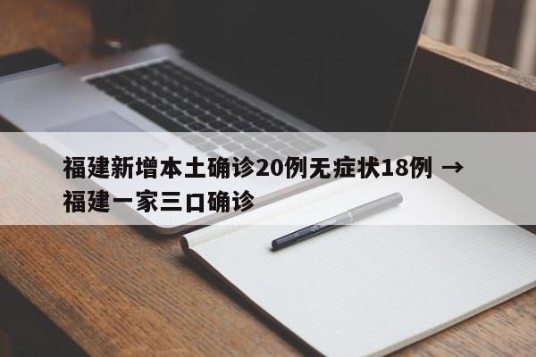 福建新增本土确诊20例无症状18例 → 福建一家三口确诊