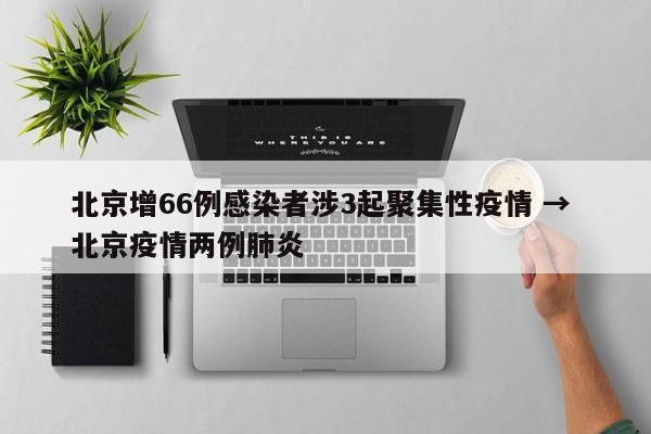 北京增66例感染者涉3起聚集性疫情 → 北京疫情两例肺炎