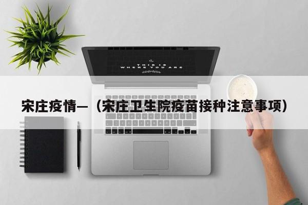 宋庄疫情—（宋庄卫生院疫苗接种注意事项）