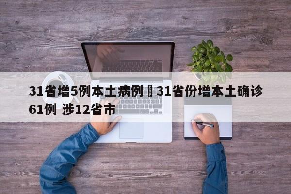 31省增5例本土病例›31省份增本土确诊61例 涉12省市
