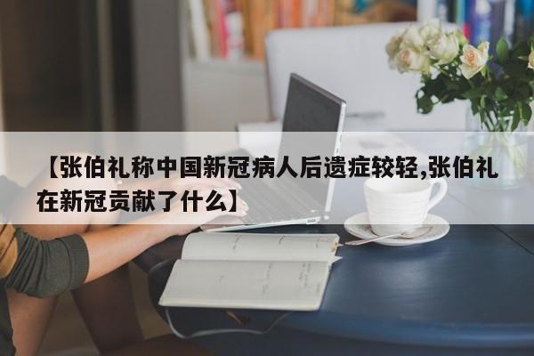 【张伯礼称中国新冠病人后遗症较轻,张伯礼在新冠贡献了什么】