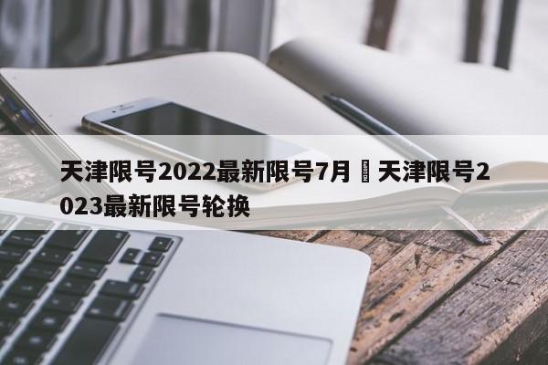天津限号2022最新限号7月›天津限号2023最新限号轮换