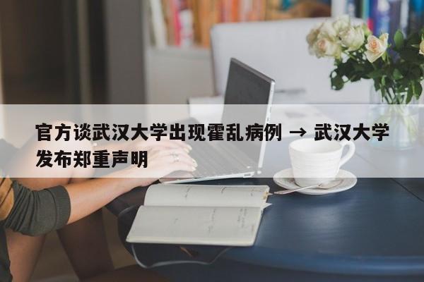 官方谈武汉大学出现霍乱病例 → 武汉大学发布郑重声明