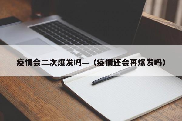 疫情会二次爆发吗—（疫情还会再爆发吗）