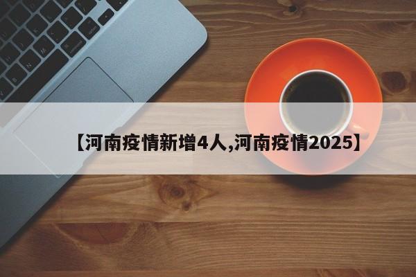 【河南疫情新增4人,河南疫情2025】