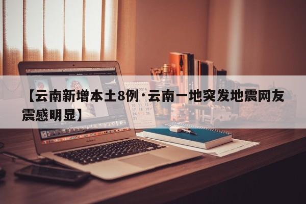 【云南新增本土8例·云南一地突发地震网友震感明显】