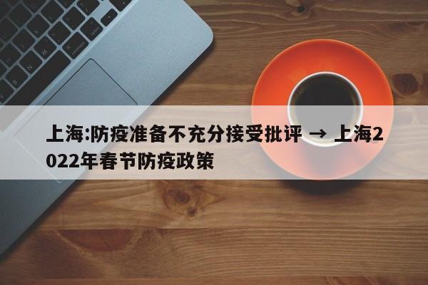 上海:防疫准备不充分接受批评 → 上海2022年春节防疫政策
