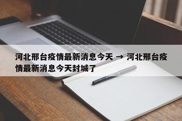 河北邢台疫情最新消息今天 → 河北邢台疫情最新消息今天封城了