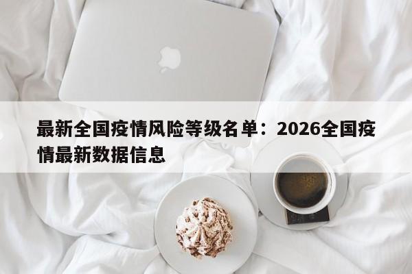 最新全国疫情风险等级名单：2026全国疫情最新数据信息