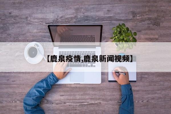 【鹿泉疫情,鹿泉新闻视频】