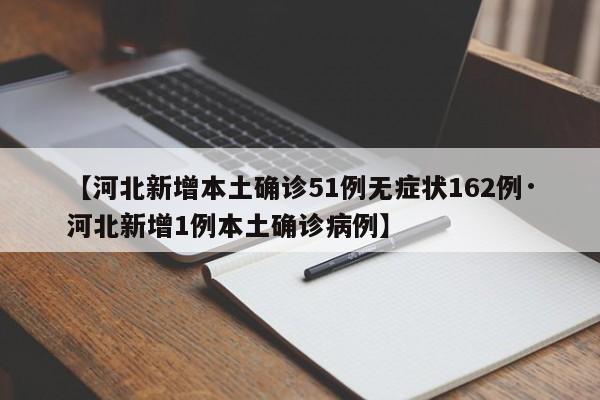 【河北新增本土确诊51例无症状162例·河北新增1例本土确诊病例】