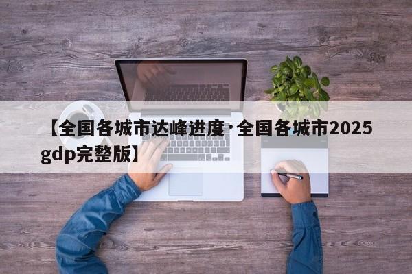 【全国各城市达峰进度·全国各城市2025gdp完整版】