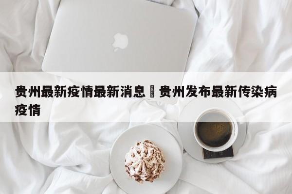 贵州最新疫情最新消息›贵州发布最新传染病疫情