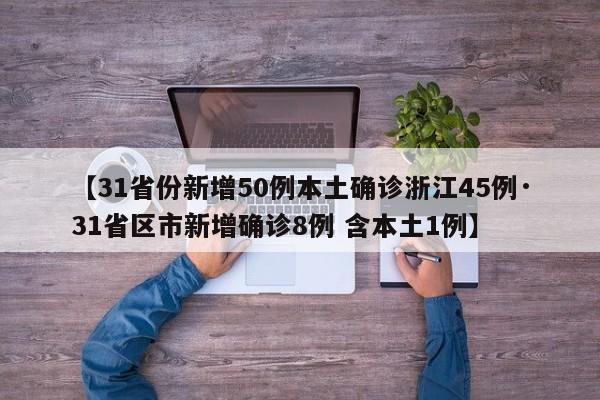 【31省份新增50例本土确诊浙江45例·31省区市新增确诊8例 含本土1例】