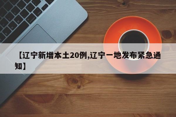 【辽宁新增本土20例,辽宁一地发布紧急通知】