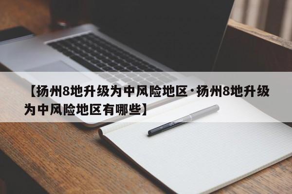 【扬州8地升级为中风险地区·扬州8地升级为中风险地区有哪些】