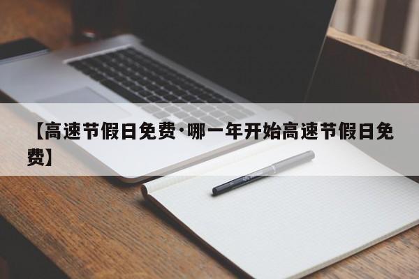【高速节假日免费·哪一年开始高速节假日免费】