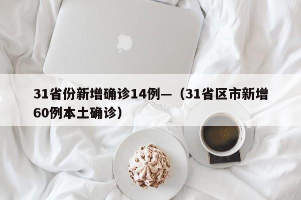 31省份新增确诊14例—（31省区市新增60例本土确诊）