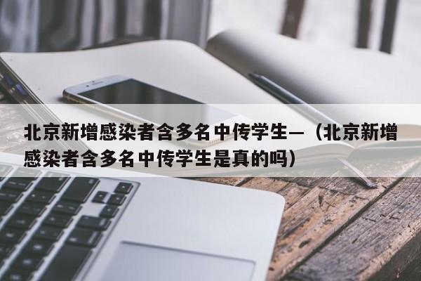 北京新增感染者含多名中传学生—（北京新增感染者含多名中传学生是真的吗）