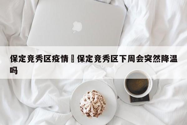 保定竞秀区疫情›保定竞秀区下周会突然降温吗