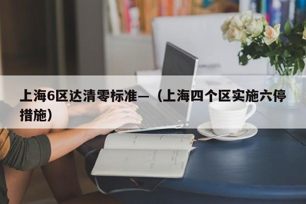 上海6区达清零标准—（上海四个区实施六停措施）