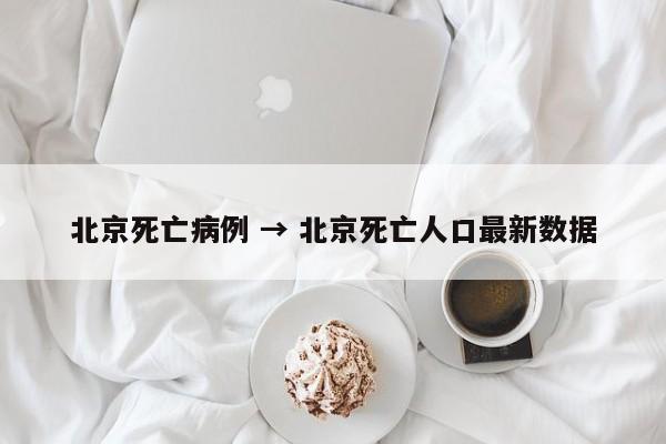 北京死亡病例 → 北京死亡人口最新数据