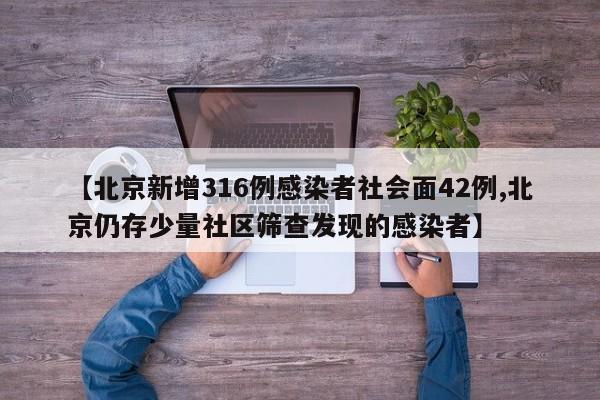 【北京新增316例感染者社会面42例,北京仍存少量社区筛查发现的感染者】
