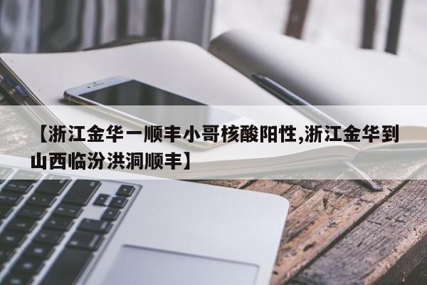 【浙江金华一顺丰小哥核酸阳性,浙江金华到山西临汾洪洞顺丰】