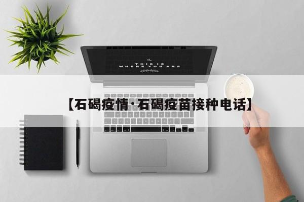 【石碣疫情·石碣疫苗接种电话】