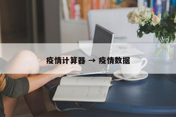 疫情计算器 → 疫情数据